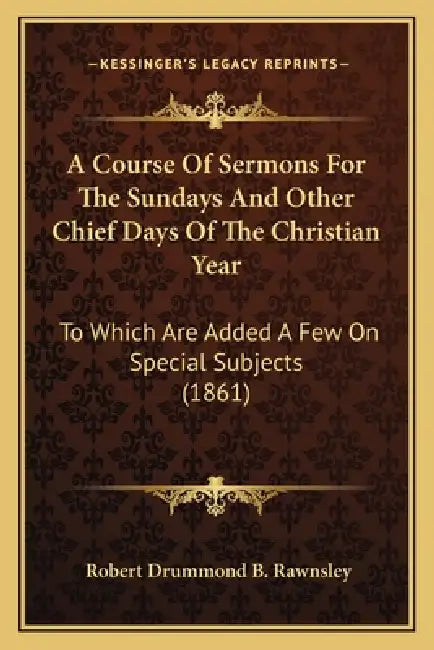 A Course Of Sermons For The Sundays And Other Chief Days Of The Christian Year: To Which Are Added A Few On Special Subjects (1861) by Robert Drummond B. Rawnsley