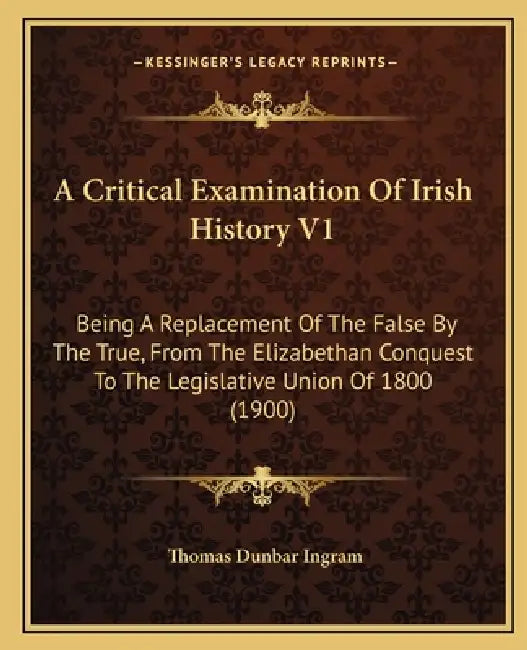 A Critical Examination Of Irish History V1: Being A Replacement Of The ...
