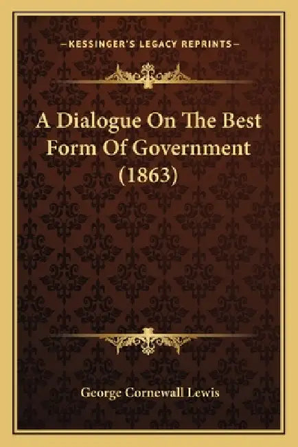 A Dialogue On The Best Form Of Government (1863) by George Cornewall Lewis