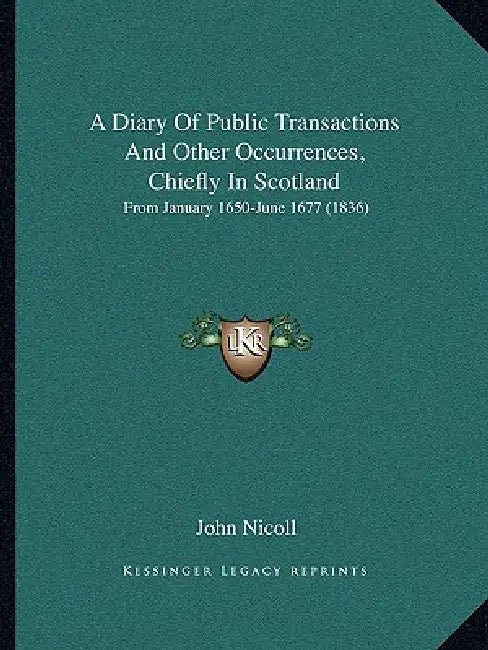 A Diary Of Public Transactions And Other Occurrences, Chiefly In Scotland: From January 1650-June 1677 (1836) by John Nicoll