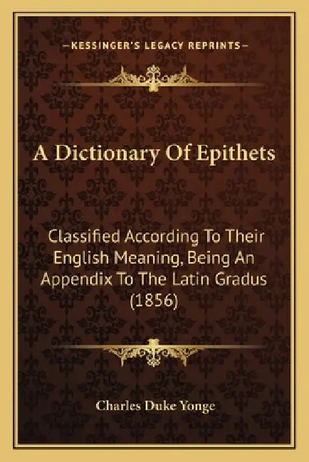 A Dictionary Of Epithets: Classified According To Their English Meaning, Being An Appendix To The Latin Gradus (1856) by Charles Duke Yonge