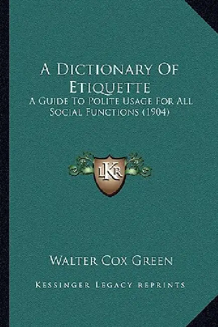 A Dictionary Of Etiquette: A Guide To Polite Usage For All Social Functions (1904) by Walter Cox Green