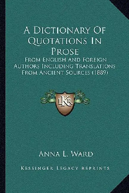 A Dictionary Of Quotations In Prose: From English And Foreign Authors Including Translations From Ancient Sources (1889) by Anna L. Ward