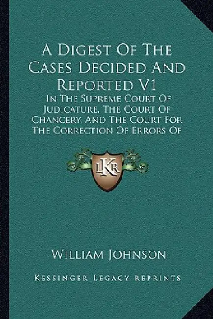 A Digest Of The Cases Decided And Reported V1: In The Supreme Court Of Judicature, The Court Of Chancery, And The Court For The Correction Of Errors O by William Johnson