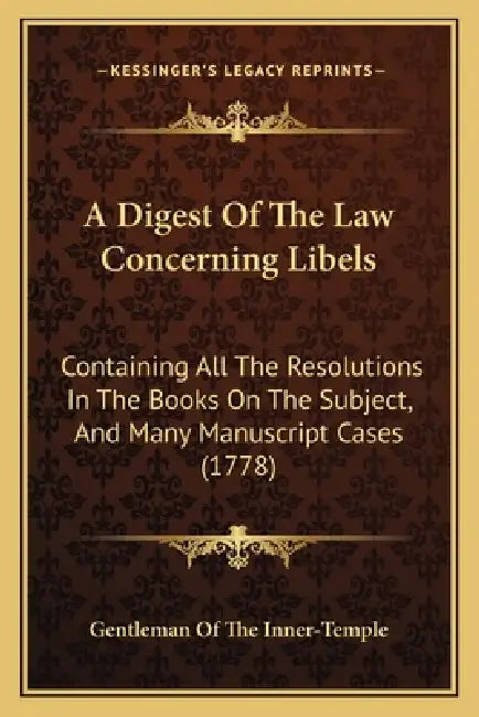 A Digest Of The Law Concerning Libels: Containing All The Resolutions In The Books On The Subject, And Many Manuscript Cases (1778) by Gentleman of the Inner-Temple