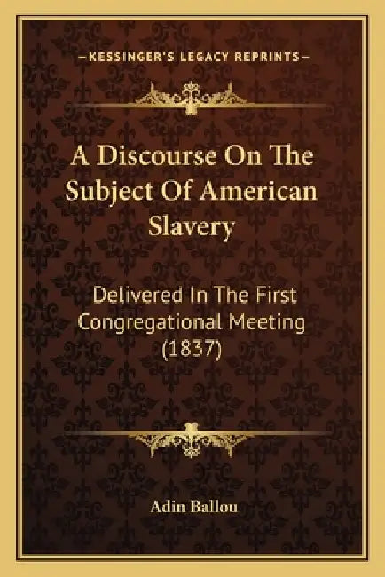 A Discourse On The Subject Of American Slavery: Delivered In The First Congregational Meeting (1837) by Adin Ballou