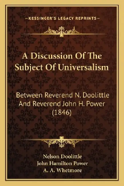 A Discussion Of The Subject Of Universalism: Between Reverend N. Doolittle And Reverend John H. Power (1846) by Nelson Doolittle, John Hamilton Power, A. A. Whetmore