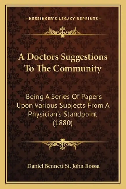 A Doctors Suggestions To The Community: Being A Series Of Papers Upon Various Subjects From A Physician's Standpoint (1880) by Daniel Bennett St John Roosa