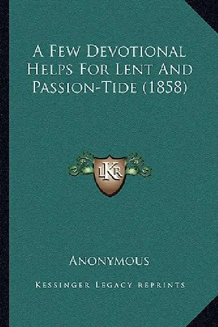 A Few Devotional Helps For Lent And Passion-Tide (1858) by Anonymous