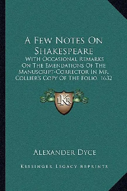 A Few Notes On Shakespeare: With Occasional Remarks On The Emendations Of The Manuscript-Corrector In Mr. Collier's Copy Of The Folio, 1632 (1853) by Alexander Dyce