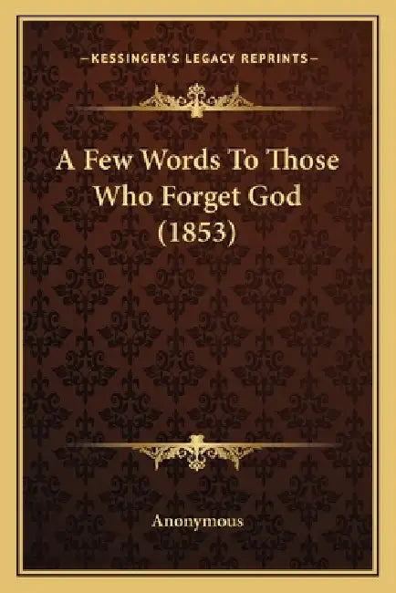 A Few Words To Those Who Forget God (1853) by Anonymous