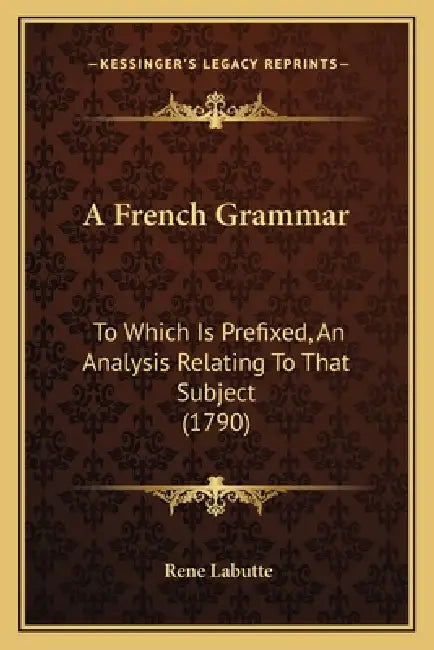 A French Grammar: To Which Is Prefixed, An Analysis Relating To That Subject (1790) by Rene Labutte