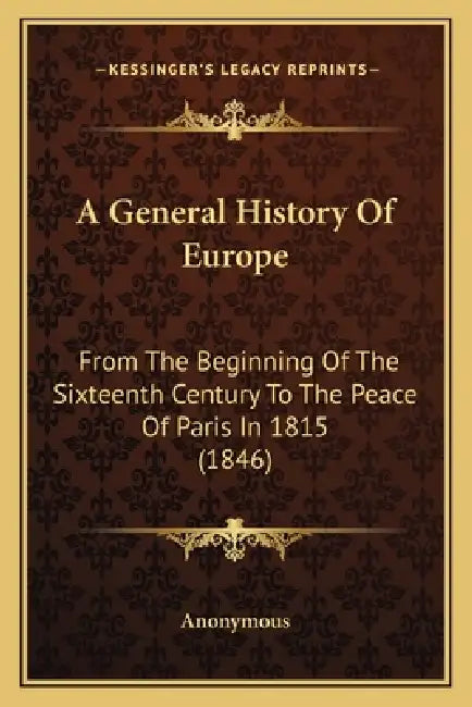 A General History Of Europe: From The Beginning Of The Sixteenth Century To The Peace Of Paris In 1815 (1846) by Anonymous