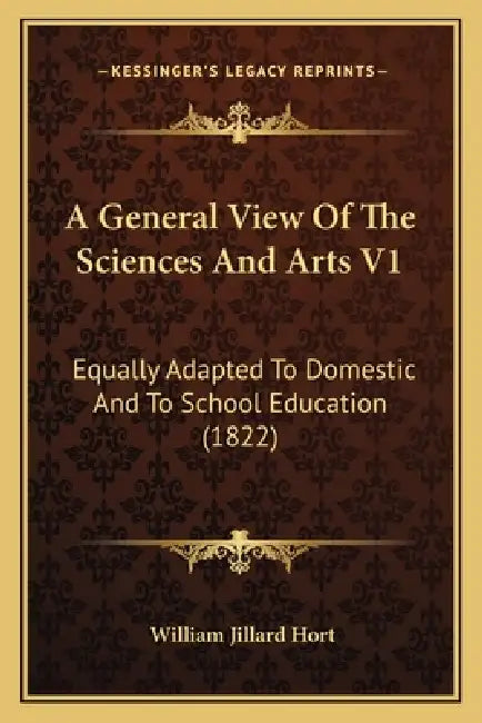 A General View Of The Sciences And Arts V1: Equally Adapted To Domestic And To School Education (1822) by William Jillard Hort
