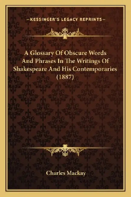 A Glossary Of Obscure Words And Phrases In The Writings Of Shakespeare And His Contemporaries (1887) by Charles MacKay