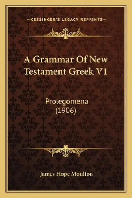A Grammar Of New Testament Greek V1: Prolegomena (1906) by James Hope Moulton