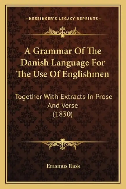 A Grammar Of The Danish Language For The Use Of Englishmen: Together With Extracts In Prose And Verse (1830) by Erasmus Rask