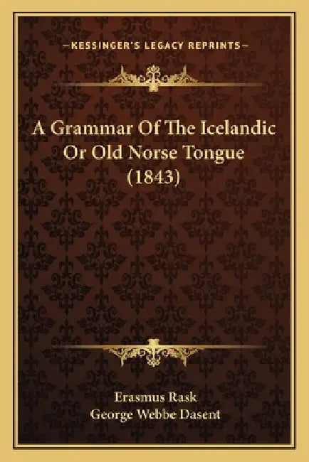 A Grammar Of The Icelandic Or Old Norse Tongue (1843) by Erasmus Rask, George Webbe Dasent