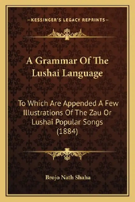 A Grammar Of The Lushai Language: To Which Are Appended A Few Illustrations Of The Zau Or Lushai Popular Songs (1884) by Brojo Nath Shaha