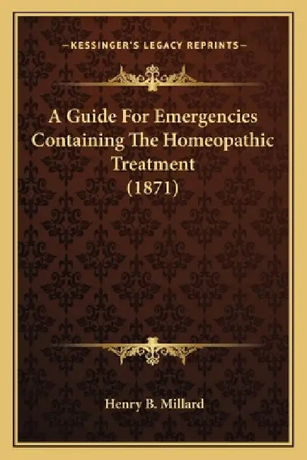 A Guide For Emergencies Containing The Homeopathic Treatment (1871) by Henry B. Millard