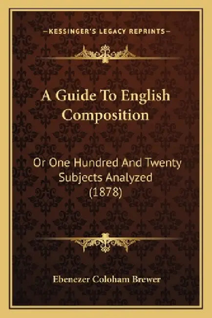 A Guide To English Composition: Or One Hundred And Twenty Subjects Analyzed (1878) by Ebenezer Coloham Brewer