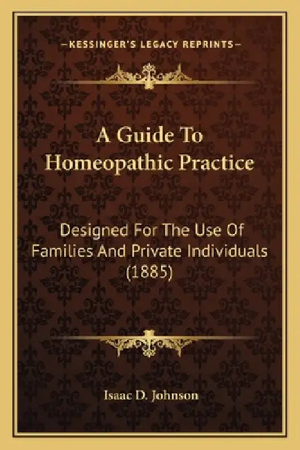 A Guide To Homeopathic Practice: Designed For The Use Of Families And Private Individuals (1885) by Isaac D. Johnson