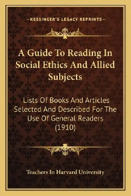 A Guide To Reading In Social Ethics And Allied Subjects: Lists Of Books And Articles Selected And Described For The Use Of General Readers (1910) by Teachers in Harvard University