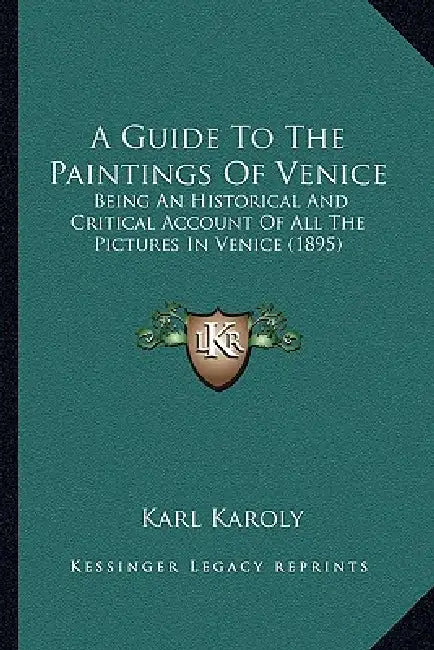 A Guide To The Paintings Of Venice: Being An Historical And Critical Account Of All The Pictures In Venice (1895) by Karl Karoly