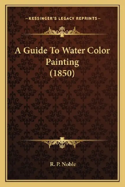 A Guide To Water Color Painting (1850) by R. P. Noble
