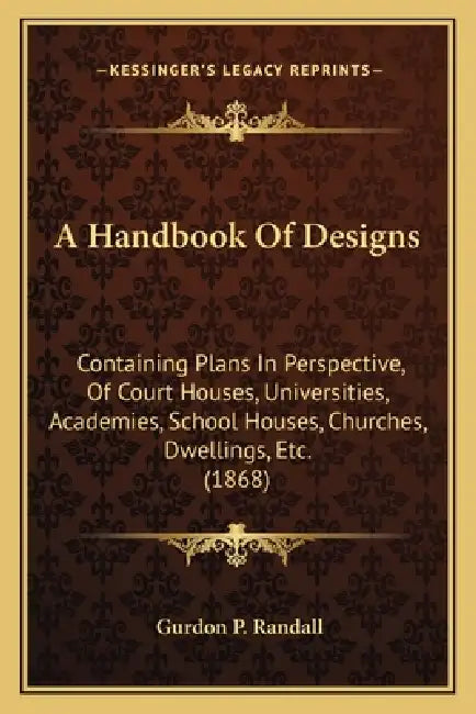 A Handbook Of Designs: Containing Plans In Perspective, Of Court Houses, Universities, Academies, School Houses, Churches, Dwellings, Etc. (1868) by Gurdon P. Randall