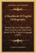 A Handbook Of English Orthography: Embracing The Choice Gothic, Celtic, French, Latin And Greek Words Of The English Language (1853) by A. Literary Association