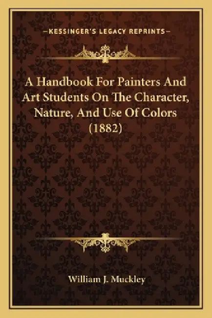 A Handbook For Painters And Art Students On The Character, Nature, And Use Of Colors (1882) by William J. Muckley