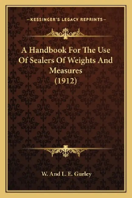 A Handbook For The Use Of Sealers Of Weights And Measures (1912) by W. and L. E. Gurley