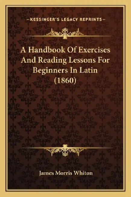 A Handbook Of Exercises And Reading Lessons For Beginners In Latin (1860) by James Morris Whiton