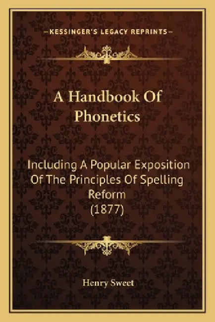 A Handbook Of Phonetics: Including A Popular Exposition Of The Principles Of Spelling Reform (1877) by Henry Sweet