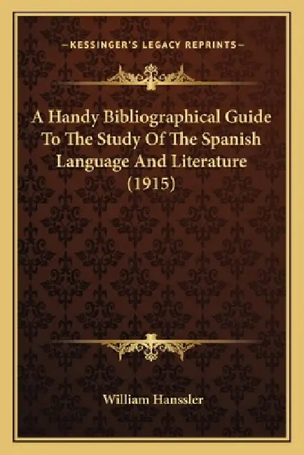 A Handy Bibliographical Guide To The Study Of The Spanish Language And Literature (1915) by William Hanssler