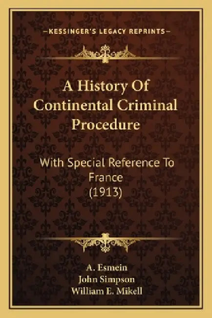 A History Of Continental Criminal Procedure: With Special Reference To France (1913) by A. Esmein, John Simpson, William E. Mikell
