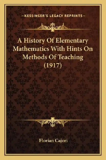 A History Of Elementary Mathematics With Hints On Methods Of Teaching (1917) by Florian Cajori