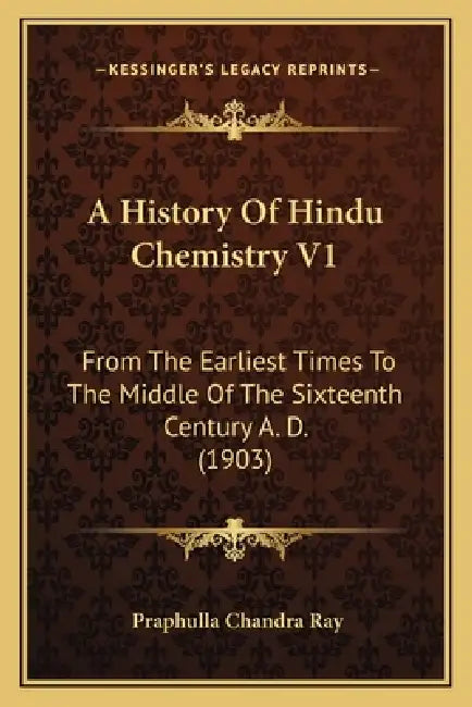 A History Of Hindu Chemistry V1: From The Earliest Times To The Middle Of The Sixteenth Century A. D. (1903) by Praphulla Chandra Ray