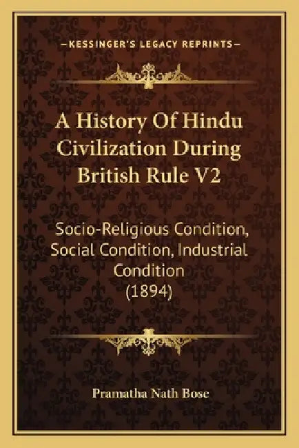 A History Of Hindu Civilization During British Rule V2: Socio-Religious Condition, Social Condition, Industrial Condition (1894) by Pramatha Nath Bose