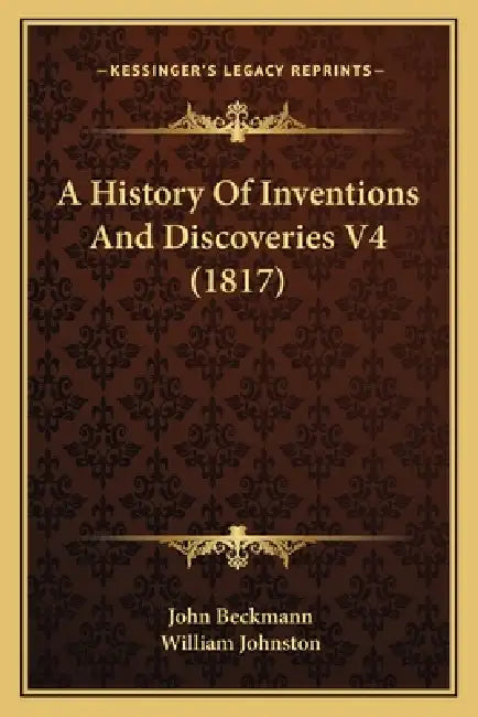 A History Of Inventions And Discoveries V4 (1817) by John Beckmann, William Johnston