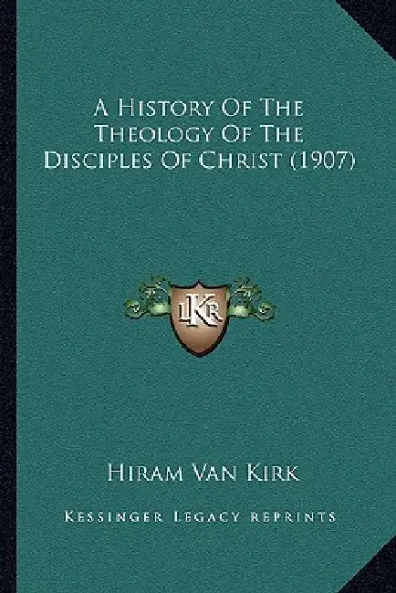A History Of The Theology Of The Disciples Of Christ (1907) by Hiram Van Kirk