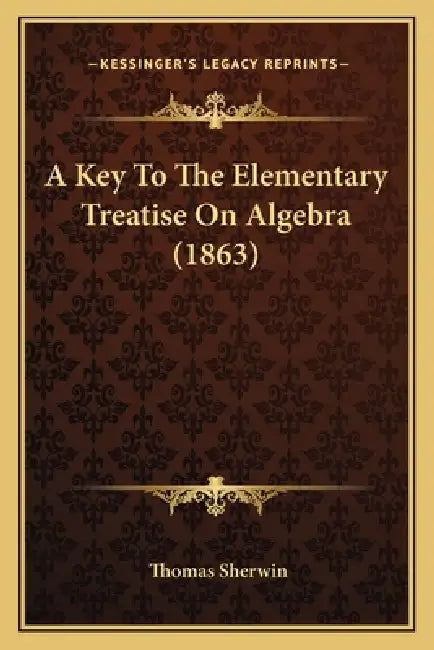A Key To The Elementary Treatise On Algebra (1863) by Thomas Sherwin