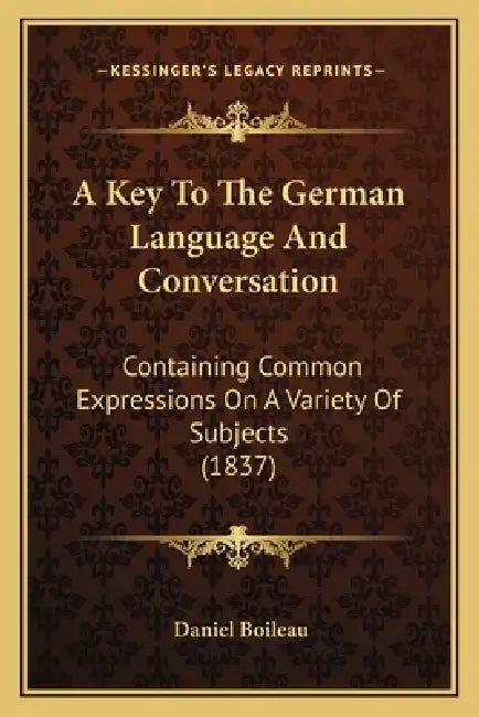A Key To The German Language And Conversation: Containing Common Expressions On A Variety Of Subjects (1837) by Daniel Boileau