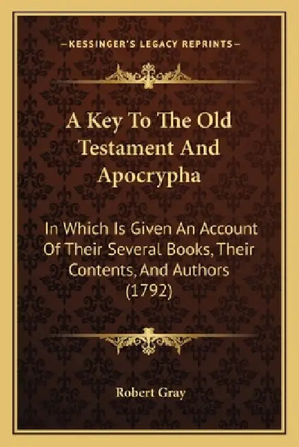 A Key To The Old Testament And Apocrypha: In Which Is Given An Account Of Their Several Books, Their Contents, And Authors (1792) by Robert Gray