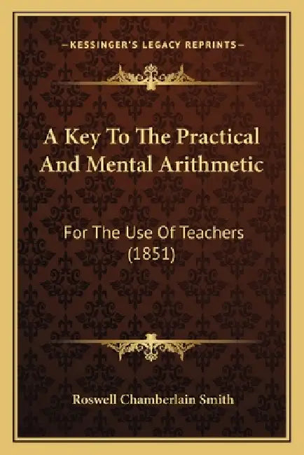 A Key To The Practical And Mental Arithmetic: For The Use Of Teachers (1851) by Roswell Chamberlain Smith