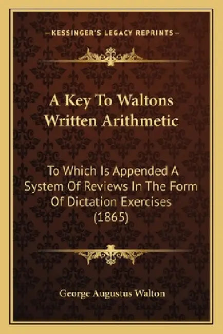 A Key To Waltons Written Arithmetic: To Which Is Appended A System Of Reviews In The Form Of Dictation Exercises (1865) by George Augustus Walton