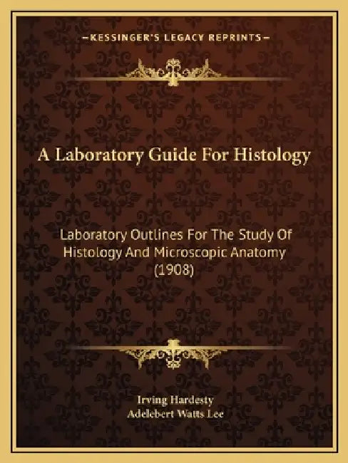 A Laboratory Guide For Histology: Laboratory Outlines For The Study Of Histology And Microscopic Anatomy (1908) by Irving Hardesty, Adelebert Watts Lee
