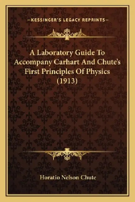 A Laboratory Guide To Accompany Carhart And Chute's First Principles Of Physics (1913) by Horatio Nelson Chute