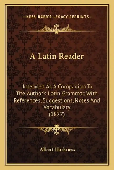 A Latin Reader: Intended As A Companion To The Author's Latin Grammar, With References, Suggestions, Notes And Vocabulary (1877) by Albert Harkness